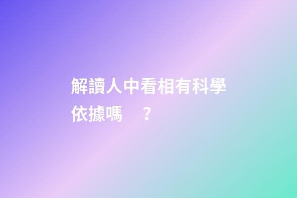 解讀人中看相有科學依據嗎？